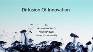 Diffusion Of Innovation
BY:-
RUQAIYA (QA A017)
ANKIT (QA B020)
SAGAR (CEUTICS A016)
 