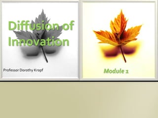 Diffusion of
Innovation
Professor Dorothy Kropf Module 1
 