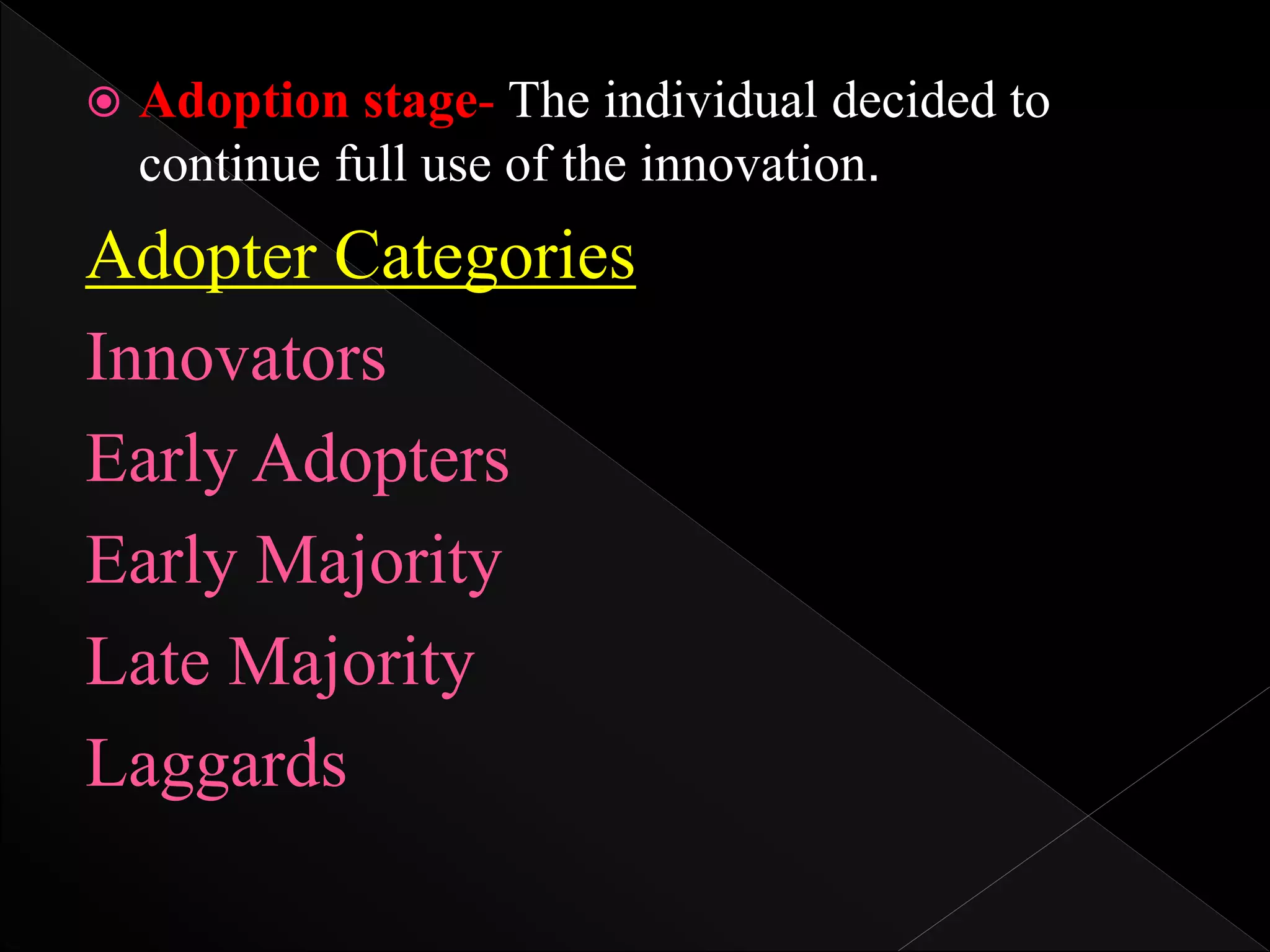  Adoption stage- The individual decided to
continue full use of the innovation.
Adopter Categories
Innovators
Early Adopters
Early Majority
Late Majority
Laggards
 