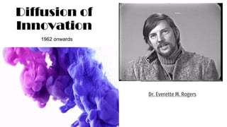 Diffusion of
Innovation
Dr. Everette M. Rogers
1962 onwards
 
