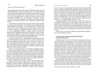 194
                                                         Diffusion of Innovations   The Innovation-Decision Process                                              195

  Variance and Process Research                                                     ''tracer" studies of a process nature in which less-structured methods
                                                                                    are used to gather data about the sequence of events, decisions, and
     Research designed to answer the question of whether stages exist in the        actions. This process research provides understanding into the special
    innovation-decision process obviously needs to be quite different               nature of the innovation-decision process in organizations. Note that
    from the study of the independent variables associated with the depen-          the unit of analysis is no longer the organization (as it was in the
    dent variable of innovativeness. The first is process research, defined         studies of organizational innovativeness), but the innovation-decision
    as a type of data gathering and analysis that seeks to determine the            process in an organization. If one were studying the adoption of 10 in-
    time-ordered sequence of a set of events. In contrast, variance                 novations in 100 organizations, there would be 1,000 innovation-
    research is a type of data gathering and analysis that consists of deter-       decisions to investigate (Downs and Mohr, 1976).
    mining the co-variances among a set of variables, but not their time-                The general point here is that research on a process like the innova-
   order.
                                                                                    tion-decision process must be quite different from the variance re-
       Most diffusion research (and in fact, most social science research)          search that has predominated in the diffusion field in the past. And
   is variance-type investigation. It uses highly structured data gathering         the first step toward gaining a better understanding of the innovation-
   and quantitative data analysis of cross-sectional data, such as comes            decision process, both at the individual level and at the organizational
   from one-shot surveys. Because only one point in time is represented             level, is to recognize that the appropriate research design is for process
   in the data, variance in a dependent variable is related to the variance         research.
   in a set of independent variables. Variance research is entirely ap-                  We turn now to the role of different communication channels in
   propriate for investigating certain research problems, such as to deter-         the innovation-decision process.
   mine variables related to innovativeness (Chapter 7). But it cannot
  probe backward in time to understand what happened first, next, and
  so on, and how each of these events influenced the next.                              Communication Channels in the Innovation-Decision
       Variance research, thus, is inappropriate for exploring the nature               Process for Gammanym *
  of the innovation-decision process. Here one needs a dynamic per-                     Particular insight into the role of different communication channels at
  spective to explain the causes and sequence of a series of events over            various stages of the innovation-decision process is provided by the classic
  time. Data-gathering methods in process research are usually less                 study of the diffusion of gammanym, a new antibiotic "wonder drug,"
  structured and the data are typically more qualitative in nature, than            among the doctors in a medical community (Coleman et al, 1966). This inno-
 they are in variance research. Seldom are statistical methods used to              vation was spectacular in its results, and it was adopted very rapidly. Within
 analyze the data in process research.                                              two months of its release, 15 percent of the physicians had tried it; this figure
                                                                                    reached 50 percent four months later, and by the end of seventeen months,
      Most of the research reported in this chapter is basically process,           gammanym dominated the doctors' antibiotic prescriptions (as we saw
 as it must be. But diffusion scholars have frequently failed to recog-             previously in Figure 5-3). Because gammanym had such a striking relative
 nize the important distinction between variance and process research               advantage over previous antibiotic drugs, we might expect that most of a
 in the past, and Mohr (1978) has performed an important intellectual               doctor's peer networks would typically convey very positive messages about
 service for the field of diffusion research by pointing out the main dif-          the innovation to him or her. In fact, one of the most important contribu-
 ferences. In fact, Mohr shows that variance and process approaches                 tions of the drug study was to establish the importance of interpersonal net-
have often been confused in the past, with, for example, attempts to                works as a communication channel in the innovation-decision process.
use variance research to understand a process.                                          Information that creates awareness-knowledge of an innovation seldom
      Process research has been used in a series of recent studies of the           comes to individuals from a source or channel of communication that they
innovation-decision process in organizations, which we shall review                 must actively seek (as we showed earlier in this chapter). Information about
in Chapter 10. Here, instead of studying the characteristics of more in-            a new idea can only be actively sought by individuals (1) after they are aware
                                                                                    that the new idea exists, and (2) when they know which sources or channels
novative and less innovative organizations (a variance approach to in-
vestigating innovativeness), diffusion scholars have conducted                      *This illustrative reading is based on Coleman et al (1966).
 