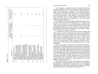 The Innovation-Decision Process                                      209


                                                                                                                               A discontinuance is a decision to reject an innovation after having
                       PERCENTAGE OF RESEARCH                                                                              previously adopted it. There are two types of discontinuance: (1)
                        STUDIES SUPPORTING THE                                                                             replacement discontinuance, in which an idea is rejected in order to
                           GENERALIZATION
                                                                                                                           adopt a better idea which supercedes it, and (2) disenchantment
                                                                                                                           discontinuance, in which an idea is rejected as a result of dissatisfac-
                                                                          100




                                                                                             86


                                                                                                   80


                                                                                                          100

                                                                                                                100
                                                                                    90




                                                                                                                      S3
                                                                                                                           tion with its performance. Later adopters are more likely to discon-
                                                                                                                           tinue innovations than are earlier adopters (Generalization 5-9).
                                                                                                                           Innovations with a high rate of adoption have a low rate of discon-
                                                                                                                           tinuance (Generalization 5-10).
                                                                                                                               We conclude on the basis of research evidence that stages exist in
                                                                                                                           the innovation-decision process (Generalization 5-11). Needed in the
                                                      Not Supporting
                     SUPPORT FOR THE GENERALIZATION
                      (NUMBER O F RESEARCH STUDIES)




                                                                                                                           future is process research, a type of data gathering and analysis that
                                                                                                                           seeks to determine the time-ordered sequence of a set of events. Most
                                                                                             1




                                                                                                                      1
                                                                                                   2


                                                                                                          0

                                                                                                                0
                                                                                    2
                                                                          0




                                                                                                                           past diffusion study has been variance research, a type of data gather-
                                                                                                                           ing and analysis that consists of determining the covariances among a
                                                                                                                           set of variables but not their time-order.
                                                                                                                               A communication channel is the means by which a message gets
                                                                                                                           from a source to a receiver. We categorize communication channels as
                                                      Supporting




                                                                                                                           either interpersonal or mass media in nature, and as originating from
                                                                                    18
                                                                          13




                                                                                             6




                                                                                                                           either localite or cosmopolite sources. Mass media channels are all
                                                                                                   8




                                                                                                                      5
                                                                                                          9

                                                                                                                2
                                                                                                                           those means of transmitting messages that involve a mass medium
                                                                                                                           such as radio, television, newspapers, and so on, that enable a source
                                                                                                                           of one or a few individuals to reach an audience of many. Interper-
                                                                                                                           sonal channels involve a face-to-face exchange between two or more
                                                                                                                           individuals.
                                                                                for an innovation is more rapid than
                                                                                sion stage in the innovation-decision
                                                                                tively more important at the persua-




                                                                                                                               Mass media channels are relatively more important at the knowl-
                                                                                are relatively more important at the



                                                                                Stage and localite channels are rela-




                                                                          5-15: Cosmopolite channels are relatively
                                                                         5-13: Cosmopolite channels are relatively




                                                                                more important than localite chan-
                                                                          5-12: Mass media channels are relatively




                                                                                more important than interpersonal
                                                                          5-14: Mass media channels are relatively
                                                                                persuasion stage in the innovation
                                                                                more important at the knowledge




                                                                                more important at the knowledge




                                                                                channels for earlier adopters than
                                                                                stage, and interpersonal channels




                                                                                nels for earlier adopters than for




                                                                                                                           edge stage, and interpersonal channels are relatively more important
                                                                         5-16: The rate of awarenes knowledge


                                                                                innovation-decision period than
                                                                          5-17: Earlier adopters have a shorter
                                                                          5-11: Stages exist in the innovation-




                                                                                                                           at the persuasion stage in the innovation-decision process (Generaliza-
                                                                                                                           tion 5-12). Cosmopolite channels are relatively more important at the
                                                        GENERALIZATION




                                                                                                                           knowledge stage, and localite channels are relatively more important
                                                                                its rate of adoption.




                                                                                                                           at the persuasion stage in the innovation-decision process (Generaliza-
                                                                                for later adopters.
                                                                                decision process.
                                                                                decision process.




                                                                                                                           tion 5-13). Mass media channels are relatively more important than
                                                                                later adopters.
                                                                                later adopters.
Table 5-1. (cont.)




                                                                                                                           interpersonal channels for earlier adopters than for later adopters
                                                                                process.




                                                                                                                           (Generalization 5-14). Cosmopolite channels are relatively more im-
                                                                                                                           portant than localite channels for earlier adopters than for later
                                                                                                                           adopters (Generalization 5-15).
                                                                                                                               The innovation-decision period is the length of time required to
                                                                                                                           pass through the innovation-decision process. The rate of awareness-
                                                                                                                           knowledge for an innovation is more rapid than its rate of adoption
                                                                                                                           (Generalization 5-16). Earlier adopters have a shorter innovation-
                                                                                                                           decision period than later adopters (Generalization 5-17).
 