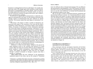 6                                                                                               Elements of Diffusion                                                       7
                                                                 Diffusion of Innovations

                                                                                                tion" for diffusion that is directed and managed. We use diffusion
formation is exchanged between the two individuals. For example, the                            and dissemination interchangeably in this book because the distinc-
client may come to the change agent with a problem or need, and the                             tion often is not very clear in actual practice. And the general conven-
innovation is recommended as a possible solution. And if we look at                             tion is to use the word "diffusion" to include both the planned and
the change agent-client interaction in a broader context, we may see                            the spontaneous spread of new ideas.
that their interaction continues through several cycles, and is indeed a                            But we do find it useful to distinguish between centralized and
process of information exchange.                                                                decentralized diffusion systems. In a centralized diffusion system,
    So diffusion is a special type of communication, in which the mes-                          decisions about such matters as when to begin diffusing an innova-
 sages are concerned with a new idea. It is this newness of the idea in the                     tion, who should evaluate it, and through what channels it will be dif-
 message content of communication that gives diffusion its special                              fused, are made by a small number of officials and/or technical ex-
 character. The newness means that some degree of uncertainty is in-                            perts at the head of a change agency. In a decentralized diffusion
    volved.                                                                                     system, such decisions are more widely shared by the clients and
         Uncertainty is the degree to which a number of alternatives are                        potential adopters; here, horizontal networks among the clients are
    perceived with respect to the occurrence of an event and the relative                       the main mechanism through which innovations spread. In fact, in ex-
    probability of these alternatives. Uncertainty implies a lack of predict-                   tremely decentralized diffusion systems there may not be a change
    ability, of structure, of information. In fact, information represents                       agency; potential adopters are solely responsible for the self-manage
    one of the main means of reducing uncertainty. Information is a dif-                        ment of the diffusion of innovations. New ideas may grow out of the
    ference in matter-energy that affects uncertainty in a situation where a                     practical experience of certain individuals in the client system, rather
     choice exists among a set of alternatives (Rogers and Kincaid, 1981, p.                    than coming from formal R & D activities. Originally, it was assumed
     64).* As we show in a later section of this chapter, a technological in-                    that relatively centralized diffusion systems like the agricultural exten-
     novation embodies information and thus reduces uncertainty about                            sion service were an essential ingredient in the diffusion process, but in
     cause-effect relationships in problem solving. For instance, my adop-                       recent years several relatively decentralized diffusion systems have
     tion of residential solar panels for water heating reduces my uncer-                        been investigated and evaluated, and found to represent an ap-
     tainty about future price increases in the cost of oil. We find it useful                   propriate alternative to centralized diffusion under certain conditions
     to conceptualize the diffusion and adoption of innovations in terms of                      (as detailed in Chapter 9).
      a framework based on information and uncertainty. The use of these
      key concepts helps us to understand the diffusion of technological in-
      novations as one type of communication process.                                               Controlling Scurvy in the British Navy:
          Diffusion is a kind of social change, defined as the process by                           Innovations Do Not Sell Themselves
      which alteration occurs in the structure and function of a social                             Many technologists think that advantageous innovations will sell them-
      system. When new ideas are invented, diffused, and are adopted or re-                     selves, that the obvious benefits of a new idea will be widely realized by
     jected, leading to certain consequences, social change occurs. Of                          potential adopters, and that the innovation will therefore diffuse rapidly.
       course, such change can happen in other ways too, for example,                           Unfortunately, this is very seldom the case. Most innovations, in fact, dif-
       through a political revolution or through a natural event like a                         fuse at a surprisingly slow rate.
       drought or earthquake.                                                                       Scurvy control provides an interesting historical case of how slowly an
           Some authors restrict the term "diffusion" to the spontaneous,                       obviously beneficial innovation spread (Mosteller, 1981). In the early days of
       unplanned spread of new ideas, and use the concept of "dissemina-                        long sea voyages, scurvy was the worst killer of the world's sailors, worse
                                                                                                than warfare, accidents, and all other causes of death. For instance, of
      *"Information is something which reduces uncertainty. Communication is exchange           Vasco de Gama's crew of 160 men who sailed with him around the Cape of
      of information. Most writers in the field of communication research would have no         Good Hope in 1497, 100 died of scurvy. In 1601, an English sea captain,
      difficulty in agreeing with the first definition above. Just as many writers, no doubt,   James Lancaster, conducted a kind of experiment to evaluate the ability of
      would like to change the second definition" (Wiio, 1980, p. 18).
 