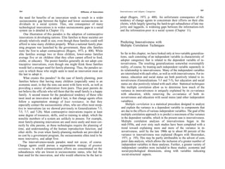 265
264                                                   Diffusion of Innovations   Innovativeness and Adopter Categories

  the need for benefits of an innovation tends to result in a wider              adopt (Rogers, 1973, p. 408). An unfortunate consequence of the
  socioeconomic gap between the higher and lower socioeconomic in-               tendency of change agents to concentrate their efforts on their elite
  dividuals in a social system. Thus, one consequence of many                    clients, while largely ignoring the hard-to-get subaudience of late ma-
  technological innovations is to widen socioeconomic gaps in a social           jority and laggards, is widening gaps between the information-rich
  system (as is detailed in Chapter 11).                                         and the information-poor in a social system (Chapter 11).
      One illustration of this paradox is the adoption of contraceptive
  innovations in developing nations. Elite families in these societies are
  already relatively small in size, even though these families could well        Predicting Innovativeness with
 afford to raise many children properly. When a national family plan-            Multiple Correlation Techniques
 ning program was launched by the government, these elite families
 were the first to adopt contraceptives (Rogers, 1973, p. 408). While
 elite families average two or three children, lower-status families             So far in this chapter, we have looked only at two-variable generaliza-
 average five or six children (that they often cannot afford to feed,            tions, each consisting of an independent variable (a characteristic of
 clothe, or educate). The poorer families generally do not adopt con-            adopter categories) that is related to the dependent variable of in-
 traceptive innovations, even though one might think those families              novativeness. The resulting generalizations somewhat oversimplify
 would feel a stronger need for family planning. Thus, the paradox oc-           reality, of course, by treating each independent variable separately in
 curs in which those who might seem to need an innovation most are               its relationship to innovativeness. Many of the independent variables
 the last to adopt it.                                                           are interrelated with each other, as well as with innovativeness. For in-
      What creates this paradox? In the case of family planning, poor            stance, education and social status are both positively related to in-
 families believe that having many children (especially sons) is an              novativeness (Generalizations 7-3 and 7-5), but education and social
 economic asset, in that the sons can assist with farm work, as well as          status are also positively related with each other. Statistical techniques
 providing a source of admiration from peers. Thus poor parents do               like multiple correlation allow us to determine how much of the
 not believe the officials who tell them that the small family is a happy        variance in innovativeness is uniquely explained by its co-variance
 family. A second reason for the paradoxical tendency of those who               with education, while removing the co-variance of both in-
 most need an innovation to adopt it last, is that change agents often            novativeness and education with social status (and other independent
 follow a segmentation strategy of least resistance, in that they                variables).
especially contact the socioeconomic elites, who are often most recep-                Multiple correlation is a statistical procedure designed to analyze
tive to innovations (as we showed previously in Generalizations 7-3,              and explain the variance in a dependent variable in components that
7-5, 7-7, and 7-26). Most contraceptive innovations require at least              are due to the effects of various independent variables. The goal of the
some degree of resources, skills, and/or training to adopt, which the             multiple correlation approach is to predict a maximum of the variance
nonelite members of a system are unlikely to possess. For example,                in the dependent variable, which in the present case is innovativeness.
most family-planning innovations are used more easily and more cor-               Multiple correlation analyses of innovativeness began in the
rectly by elite parents, as these technologies require the planning of            mid-1950s, and over sixty such studies have been completed with a
time, and understanding of the human reproduction function, and                   trend toward explaining more and more of the variance in in-
other skills. So even when family-planning methods are provided at                novativeness, until by the late 1960s up to about 80 percent of the
no cost by a government program, the socioeconomic elites tend to be              variance in innovativeness was explained (Rogers with Shoemaker,
more innovative, and adopt first.                                                  1971, p. 193). This may be partly attributable to the advent of com-
     The innovativeness-needs paradox need not occur, of course.                  puter data analysis, which allows the inclusion of a greater number of
Change agents could pursue a segmentation strategy of greatest                    independent variables in these analyses. Further, a greater variety of
resistance, in which communication efforts are concentrated on the                independent variables were included in these studies: economic and
subaudiences who are lowest in socioeconomic status, who feel the                 social-psychological dimensions, along with variables indicating
least need for the innovation, and who would otherwise be the last to              social-structural aspects.
 