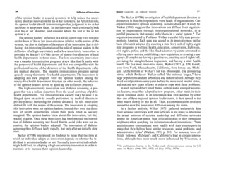 286                                                                               Opinion Leadership and Diffusion Networks                                  287
                                                        Diffusion of Innovations

  of the opinion leader in a social system is to help reduce the uncer-                The Becker (1970b) investigation of health department directors is
  tainty about an innovation for his or her followers. To fulfill this role,       distinctive in that the respondents were heads of organizations. Can
  the opinion leader should demonstrate prudent judgment in his or her             organizations have opinion leadership, as individuals do? A study by
  decisions to adopt new ideas. So the innovator must continually look             Walker (1966) suggests that innovations can diffuse from organiza-
  over his or her shoulder, and consider where the rest of his or her              tion to organization through interorganizational networks, in a
  system is at.                                                                    parallel process to that among individuals in a social system.* The
      The opinion leaders' influence in a social system may vary not only          organizations studied by Professor Walker were the fifty state govern-
  on the basis of his or her innovativeness relative to the norms of the           ments in America. Each state was scored on its innovativeness on the
  system, but also on the basis of the nature of the innovation that is dif-       basis of when it adopted (by enacting a state law) each of eighty-eight
  fusing. An interesting illustration of the role of opinion leaders in the        state programs in welfare, health, education, conservation, high ways,
 diffusion of a high-uncertainty and a low-uncertainty innovation is               civil rights, police, and the like. Each adoption by a state amounted to
 provided by Becker's (1970b) survey of ninety-five directors of local             offering a new service, establishing a new regulation, or creating a new
 health departments in three states. The low-uncertainty innovation                agency. Examples are having a gasoline tax, enacting a civil rights bill,
 was a measles immunization program, a new idea that fit easily with               providing for slaughterhouse inspection, and having a state health
 the purposes of health departments and that was compatible with the               board. The five most innovative states, Walker (1971, p. 358) found,
 professional norms of the directors of the health departments (who                were New York, Massachusetts, California, New Jersey, and Michi-
 are medical doctors). The measles immunization program spread                     gan. At the bottom of Walker's list was Mississippi. The pioneering
 quickly among the ninety-five health departments. The innovators in               states, which Professor Walker called "the national league," have
 adopting this new program were the opinion leaders among the                      large populations and are urbanized and industrialized. Perhaps they
 ninety-five health department directors (in other words, the behavior             faced social problems some years before the more rural smaller states,
 of the opinion leaders served to speed up the diffusion process).                 and enacted new types of laws in order to cope with these problems.
     The high-uncertainty innovation was diabetes screening, a pro-                     In each region of the United States, certain states emerged as opin-
gram that was a radical departure from the usual activities of public              ion leaders; once they adopted a new program, other states in their
health departments. This innovation was socially risky because it in-              region followed along. If an innovation was first adopted by other
 fringed upon an activity usually performed by medical doctors in                  than one of these regional opinion leader states, it then spread to the
private practice (screening for chronic diseases). So this innovation               other states slowly or not at all. Thus, a communication structure
did not fit with the norms of the system. The innovators in adopting                seemed to exist for innovation diffusion among the states.
this innovation were not opinion leaders; instead they were the direc-                  In a further analysis, Walker (1971) gathered sociometric data
tors of health departments whom their peers rated as socially                       from personal interviews with state officials in ten states to determine
marginal. The opinion leaders knew about this innovation, but they                  the actual patterns of opinion leadership and diffusion networks
waited to adopt. Once these innovators had implemented the innova-                  among the American states. State officials looked to their immediate
tion of diabetes screening and found that its social risks were not ex-             neighbors when searching for information about innovations: "State
cessive, the opinion leaders adopted. The innovation of diabetes                    administrators communicate most readily with their counterparts in
screening then diffused fairly rapidly, but only after an initially slow            states that they believe have similar resources, social problems, and
start.                                                                              administrative styles" (Walker, 1971, p. 381). For instance, Iowa of-
    Becker (1970b) interpreted his findings to mean that the time at                ficials followed Michigan's and California's lead in certain innova-
which an individual adopts an innovation depends on whether the in-                 tions, although they were much more influenced by Wisconsin, a
dividual is an opinion leader or not. Normally innovative individuals
might hold back in adopting a high-uncertainty innovation in order to               *The publications bearing on the Walker study of innovativeness among the U.S.
maintain or to increase their opinion leadership.                                   states are Walker (1966, 1971, 1973) and Gray (1973a, 1973b).
 