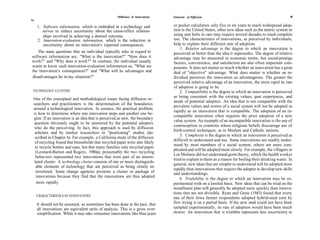 Diffusion of Innovations   Elements of Diffusion                                                  15
14

     1. Software information, which is embodied in a technology and             or pocket calculators only five or six years to reach widespread adop-
        serves to reduce uncertainty about the cause-effect relation-           tion in the United States, other new ideas such as the metric system or
        ships involved in achieving a desired outcome.                          using seat belts in cars may require several decades to reach complete
     2. Innovation-evaluation information, which is the reduction in            use. The characteristics of innovations, as perceived by individuals,
        uncertainty about an innovation's expected consequences.                help to explain their different rate of adoption.
                                                                                     1. Relative advantage is the degree to which an innovation is
   The main questions that an individual typically asks in regard to            perceived as better than the idea it supersedes. The degree of relative
software information are, "What is the innovation?" "How does it                advantage may be measured in economic terms, but social-prestige
work?" and "Why does it work?" In contrast, the individual usually              factors, convenience, and satisfaction are also often important com-
wants to know such innovation-evaluation information as, "What are              ponents. It does not matter so much whether an innovation has a great
the innovation's consequences?" and "What will its advantages and               deal of "objective" advantage. What does matter is whether an in-
disadvantages be in my situation?"                                              dividual perceives the innovation as advantageous. The greater the
                                                                                perceived relative advantage of an innovation, the more rapid its rate
                                                                                of adoption is going to be.
 TECHNOLOGY CLUSTERS                                                                2. Compatibility is the degree to which an innovation is perceived
                                                                                as being consistent with the existing values, past experiences, and
 One of the conceptual and methodological issues facing diffusion re-
                                                                                needs of potential adopters. An idea that is not compatible with the
 searchers and practitioners is the determination of the boundaries
                                                                                prevalent values and norms of a social system will not be adopted as
 around a technological innovation. In essence, the practical problem
                                                                                rapidly as an innovation that is compatible. The adoption of an in-
 is how to determine where one innovation stops and another one be-
                                                                                compatible innovation often requires the prior adoption of a new
 gins. If an innovation is an idea that is perceived as new, the boundary
                                                                                value system. An example of an incompatible innovation is the use of
 question obviously ought to be answered by the potential adopters
                                                                                contraception in countries where religious beliefs discourage use of
 who do the perceiving. In fact, this approach is used by diffusion
                                                                                birth-control techniques, as in Moslem and Catholic nations.
  scholars and by market researchers in "positioning" studies (de-
                                                                                    3. Complexity is the degree to which an innovation is perceived as
  scribed in Chapter 6). For example, a California study of the diffusion
                                                                                difficult to understand and use. Some innovations are readily under-
  of recycling found that households that recycled paper were also likely
                                                                                stood by most members of a social system; others are more com-
  to recycle bottles and cans, but that many families only recycled paper
                                                                                plicated and will be adopted more slowly. For example, the villagers in
  (Leonard-Barton and Rogers, 1980a); presumably the two recycling
                                                                                Los Molinos did not understand germ theory, which the health worker
  behaviors represented two innovations that were part of an interre-
                                                                                tried to explain to them as a reason for boiling their drinking water. In
 lated cluster. A technology cluster consists of one or more distinguish-
                                                                                general, new ideas that are simpler to understand will be adopted more
   able elements of technology that are perceived as being closely in-
                                                                                rapidly than innovations that require the adopter to develop new skills
   terrelated. Some change agencies promote a cluster or package of             and understandings.
   innovations because they find that the innovations are thus adopted
                                                                                    4. Trialability is the degree to which an innovation may be ex-
   more rapidly.                                                                perimented with on a limited basis. New ideas that can be tried on the
                                                                                installment plan will generally be adopted more quickly than innova-
                                                                                tions that are not divisible. Ryan and Gross (1943) found that every
     CHARACTERISTICS OF INNOVATIONS
                                                                                one of their Iowa farmer respondents adopted hybrid-seed corn by
     It should not be assumed, as sometimes has been done in the past, that     first trying it on a partial basis. If the new seed could not have been
     all innovations are equivalent units of analysis. This is a gross over-    sampled experimentally, its rate of adoption would have been much
     simplification. While it may take consumer innovations like blue jeans     slower. An innovation that is trialable represents less uncertainty to
 