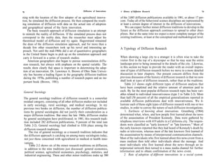 78                                                  Diffusion of Innovations   A History of Diffusion Research                                         79

ning with the location of the first adopter of an agricultural innova-         of the 3,085 diffusion publications available in 1981, or about 17 per-
tion, he simulated the diffusion process. He then compared the result-         cent. Today all of the behavioral science disciplines are represented by
ing simulation of diffusion with data on the actual rate of adoption           at least a certain degree of interest in the diffusion of innovations.
and geographical spread of the farm innovation.                                    We can expect further minor diffusion traditions to develop in the
     The basic research approach of diffusion simulation is an attempt         future as the diffusion approach continues to spread to other disci-
to mimick the reality of diffusion. If the simulated process does not          plines. But at the same time we expect a more complete merger of the
correspond to the reality data, then the researcher must adjust his            existing traditions, at least at the conceptual and methodological level.
theoretical model of diffusion and try again. Hagerstrand remained
the dean of the diffusion simulation approach, and for more than a
 decade few other researchers took up his novel and interesting ap-            A Typology of Diffusion Research
 proach. Not until the mid-1960s did a set of quantitative geographers
 in the United States begin to pick up on the simulation approach and
 carry it forward in a series of research studies.                              When showing a large city to a stranger it is often wise to take the
     American geographers also began to pursue nonsimulation diffu-             visitor first to the top of a skyscraper so that he may scan the entire
 sion research, but always with emphasis on the spatial variable. The           landscape prior to being immersed in the details of the city. Likewise,
 results show clearly that space is important in determining the adop-         in this section we hope to provide the reader with an overall impres-
 tion of an innovation. Dr. Lawrence A. Brown of Ohio State Univer-             sion of types of diffusion research before we move to a more detailed
 sity has become a leading figure in the geography diffusion tradition          discussion in later chapters. Our present concern differs from the
  during the 1970s, publishing a number of research papers and an im-           previous discussion of the history of diffusion research in that we now
  portant book (Brown, 1981).                                                   shall look at types of diffusion research, rather than at the traditions.
                                                                                    Table 2-3 shows eight different types of diffusion analysis that
                                                                               have been completed and the relative amount of attention paid to
 General Sociology                                                             each. By far the most popular diffusion research topic has been vari-
                                                                               ables related to individual innovativeness (type 3 in Table 2-3). More
 The general sociology tradition of diffusion research is a somewhat           than half (58 percent) of all the empirical generalizations reported in
 residual category, consisting of all other diffusion studies not included     available diffusion publications deal with innovativeness. We il-
 in early sociology, rural sociology, and medical sociology. In my             lustrate each of these eight types of diffusion research with one or two
 previous two books on diffusion, the number of diffusion publica-             studies, in order to convey the nature of such diffusion investigations.
 tions by general sociologists did not justify their consideration as a             1. Earliness of knowing about innovations. Greenberg (1964)
 major diffusion tradition. But since the late 1960s, diffusion studies        determined what, when, and how people first learned about the news
 by general sociologists have proliferated; in 1981, this research tradi-      of the assassination of President Kennedy. Data were gathered by
 tion included 282 diffusion publications, 9 percent of the total (see         telephone interviews with 419 adults in a California city. The respon-
 Table 2-2). General sociology had climbed to fifth place among the            dents were classified as "early knowers" or "late knowers." Most of
  diffusion research traditions.                                               the early knowers reported that they had heard of Kennedy's death by
      The rise of general sociology as a research tradition indicates that     radio or television, whereas most of the late knowers first learned of
  the diffusion approach is catching on among many sociologists today,         the assassination by means of interpersonal communication channels.
  not just those concerned with agricultural or medical or health inno-        Most of the individuals who first learned about this news event from a
                                                                               mass medium then told other individuals about the message. And
  vations.
      Table 2-2 shows six of the minor research traditions on diffusion,       most individuals who first learned about the news through an in-
  in addition to the nine traditions just discussed: general economics,        terpersonal network then turned to a mass media channel for further
  political science, agricultural economics, psychology, statistics, and       information and to obtain confirmation of the news event.
  industrial engineering. These and other minor traditions make up 500             2. Rate of adoption of different innovations in a social system.
 