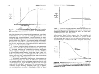 Data gathering
                                                                            Figure 3-3. Diffusion research can also help shed the pro-innovation bias
                                                                            by investigating unsuccessful diffusion, where the rate of adoption has
                                                                            plateaued; an example might be the use of seat belts in the United States,
                                                                            which has plateaued at about 20-25 percent.
time. This feedback effect changed the diffusion process from what it
would otherwise have been, and limited the generalizability of the          rather than just "doees," relative to a new idea. They often feel that
findings to other diffusion situations. The problem is that our object      they know of relevant information about their local situation that the
of study, the diffusion process for an innovation, was changing during      external change agent may not know or understand. Re-invention is
the time that we were studying it. Nevertheless, such an in-process dif-    an important way in which the innovation is changed to fit the adopt -
fusion research design allows a scholar to investigate less successful as
well as more successful cases of innovation diffusion, and therefore
partly to avoid the pro-innovation bias.
     2. Diffusion researchers should become much more questioning
of, and careful about, how they select their innovations of study. Even
if a successful innovation is selected for investigation, a diffusion
 scholar might also investigate an unsuccessful innovation that failed
 to diffuse widely among members of the same system (Figure 3-3).
 Such a comparative analysis would help illuminate the seriousness of
 the pro-innovation bias. In general a much wider range of innovations
 should be studied in diffusion research.
     3. It should be acknowledged that rejection, discontinuance, and
 re-invention frequently occur during the diffusion of an innovation,
 and that such behavior may be rational and appropriate from the indi-
 vidual's point of view, if only the diffusion scholar could adequately
 understand the individual's perceptions of the innovation and of his
 or her own situation, problems, and needs (Figure 3-4). For instance,
  one motivation for re-invention is that adopters wish to be "doers"
 
