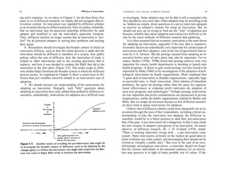 98                                                  Diffusion of Innovations    Contributions and Criticisms of Diffusion Research                      99

ing unit's situation. As we show in Chapter 5, for the first thirty-five          to investigate. Some adopters may not be able to tell a researcher why
years or so of diffusion research, we simply did not recognize that re-           they decided to use a new idea. Other adopters may be unwilling to do
invention existed. An innovation was regarded by diffusion scholars               so. Seldom are simple, direct questions in a survey interview adequate
as an invariant during its diffusion process. Now we realize, belatedly,         to uncover an adopter's reasons for using an innovation. But we
that an innovation may be perceived somewhat differently by each                 should not give up on trying to find out the "why" of adoption just
adopter and modified to suit the individual's particular situation.              because valuable data about adoption motivations are difficult to ob-
Thus, diffusion scholars no longer assume that an innovation is ''per-           tain by the usual methods of diffusion research data gathering.
fect" for all potential adopters in solving their problems and meeting                It is often assumed that an economic motivation is the main thrust
their needs.                                                                     for adopting an innovation, especially if the new idea is expensive.
    4. Researchers should investigate the broader context in which an            Economic factors are undoubtedly very important for certain types of
innovation diffuses, such as how the initial decision is made that the           innovations and their adopters, such as the use of agricultural innova-
innovation should be diffused to members of a system, how public                 tions by U.S. farmers. But the prestige secured from adopting an in-
policies affect the rate of diffusion, how the innovation of study is            novation before most of one's peers may also be important. For in-
related to other innovations and to the existing practice(s) that it             stance, Becker (1970a, 1970b) found that prestige motives were very
replaces, and how it was decided to conduct the R&D that led to the              important for county health departments in deciding to launch new
innovation in the first place (Figure 3-5). This wider scope to diffu-          health programs. A desire to gain social prestige was also found to be
 sion studies helps illuminate the broader system in which the diffusion        important by Mohr (1969) in his investigation of the adoption of tech-
process occurs. As explained in Chapter 4, there is much more to dif-           nological innovations by health organizations. Mohr explained that
 fusion than just variables narrowly related to an innovation's rate of          "a great deal of innovation in [health] organizations, especially large
 adoption.                                                                      or successful ones, is 'slack' innovation. After solution of immediate
     5. We should increase our understanding of the motivations for             problems, the quest for prestige rather than the quest for organiza-
 adopting an innovation. Strangely, such "why" questions about                  tional effectiveness or corporate profit motivates the adoption of
 adopting an innovation have only seldom been probed by diffusion re-           most new programs and technologies." Perhaps prestige motivations
 searchers; undoubtedly, motivations for adoption are a difficult issue         are less important and profit considerations are paramount in private
                                                                                organizations, unlike the public organizations studied by Becker and
                                                                                Mohr. But we simply do not know because so few diffusion research-
                                                                                ers have tried to assess motivations for adoption.
                                                                                     I believe that if diffusion scholars could more adequately see an in-
                                                                                novation through the eyes of their respondents, including a better un-
                                                                                derstanding of why the innovation was adopted, the diffusion re-
                                                                                searchers would be in a better position to shed their pro-innovation
                                                                                bias of the past. A pro-innovation tilt is dangerous in that it may cloud
                                                                               the real variance in adopters' perceptions of an innovation. An astute
                                                                               observer of diffusion research, Dr. J. D. Eveland (1979), stated:
                                                                                "There is nothing inherently wrong with ... a pro-innovation value
                                                                               system. Many innovations currently on the market are good ideas in
                                                                               terms of almost any value system, and encouraging their spread can be
                                                                               viewed as virtually a public duty." But even in the case of an over-
                                                                               whelmingly advantageous innovation, a researcher should not forget
                                                                               that the various individuals in the potential audience for an innova-
                                                                               tion may perceive it in light of many possible sets of values. If the
 