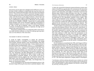 146                                                   Diffusion of Innovations                                                                                     147
                                                                                 The Generation of Innovations

CLINICAL TRIALS                                                                   is where the research/development/commercialization systems must
                                                                                  relate to the diffusion agencies that will communicate the innovation
Innovations may be approved or disapproved for diffusion to users on              to its users. Researchers and diffusers may not share a common per-
the basis of their evaluation in clinical trials that may have been con-          spective of the innovation, and conflict is sometimes involved in the
ducted at the commercialization phase of the innovation-development               decision about whether to begin diffusing a new idea. For example,
process. Clinical trials are scientific experiments designed to deter-            observers of the research/extension interface in agriculture report that
mine prospectively the effects of an innovation in terms of its efficacy,         sometimes a time lag occurs before the dissemination of a technologi-
safety, and other factors. In the field of medicine, clinical trials cost        cal innovation by the agricultural extension service begins, after
on the average about $1,000 to $2,000 per patient per year. If a new             research and development of the technology is completed. In other
drug is administered in clinical trials to 100 patients, the total budget        cases, diffusion of a new technology may begin even before agricul-
would thus be $100,000 to $200,000. Clinical trials for cardiovascular           tural researchers consider that sufficient scientific evidence has been
disease therapies often involve thousands of patients and hundreds of            gathered for the innovation to be recommended for adoption. This
medical investigators and cost as much as $100 million (Finkelstein et           diffusion before research may prove to be problematic in some cases.
al, 1981). In the case of medicine, where a very precise scientific                   Another problem of organizational relationships can occur in the
evaluation of technological innovation is important, the high cost of            innovation-development process when one state's agricultural re-
clinical trials may be justified.                                                search and extension organization recommends an innovation, while
    The purpose of clinical trials is to evaluate the effects of an innova-      the parallel organization in another state does not recommend the
tion under real-life conditions, as a basis for making a go/no-go deci-          same innovation. Farm magazines and other mass media channels in-
sion as to the diffusion of the innovation.                                      form farm audiences in both states about this inconsistency in the
                                                                                 state policies regarding the innovation. An example of this coordina-
                                                                                 tion problem was reported by Consumer Dynamics, Inc. (1980) for
THE DECISION TO DIFFUSE AN INNOVATION                                            the innovation of no-till farming in Washington County, Iowa. This
                                                                                 technology cluster consists of a one-pass tillage and planting opera-
It would be highly oversimplistic to picture the innovation-                     tion that leaves crop residues on the soil surface; it eliminates the use
development process as consisting of new technologies that emerge                of a molboard plow.*
from research, and then spread to users and practitioners where they                  No-till farming was researched in the 1950s, and it began to diffuse
are adopted and used in an invariant form. A more realistic picture is           in Virginia and Kentucky in the 1960s. Researchers at the Iowa Agri-
provided by Braun and MacDonald (1978, p. 1): "A technological in-               cultural Experiment Station and extension specialists at the Iowa Ex-
novation is like a river—its growth and development depending on its             tension Service, however, opposed no-till farming for many years.
tributaries and on the conditions it encounters on its way." Re-                 They felt that a modification of no-till farming called minimum tillage
invention represents changes in an innovation that are made by its               (in which the ground is worked somewhat) was more appropriate for
adopters in order to fit the technology to their specific conditions. The        Iowa conditions. By 1970, some Iowa farmers heard about no-till
cost, size, functioning, and other characteristics of a particular inno-         farming from their contacts with farmers in other states, and from ar-
vation frequently" are determined by R&D workers in light of the                 ticles in farm magazines. In 1976, some Washington County farmers
needs/problems of potential adopters. So the reality of the innova-              became interested in this innovation, and the first adoptions occurred
tion-development process suggests that the distinction between the               in 1977. The John Deere Implement Company dealer in Washington
R&D phase versus the diffusion/adoption phase may not be as clear-
cut as our present discussion might imply, even though these two                 * No-till farming is defined as planting seed (usually corn or soybeans) into untilled
phases are heuristically distinct.                                               soil by opening a narrow slot or trench of sufficient depth for seed coverage and soil
    A very crucial point in the innovation-development process is the            contact, and using herbicides to control weeds and unwanted plants, thus eliminating
                                                                                 such conventional methods of seed-bed preparation and cultivation as plowing, disk-
decision to begin diffusing the innovation to potential adopters. Here           ing, harrowing, cultivating, and so on.
 
