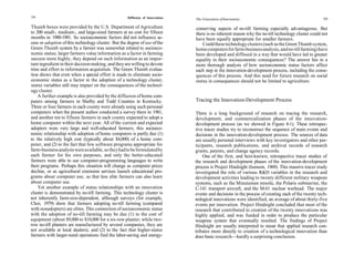 154                                                  Diffusion of Innovations   The Generation of Innovations                                        155

Thumb boxes were provided by the U.S. Department of Agriculture                 conserving aspects of no-till farming especially advantageous. But
to 200 small-, medium-, and large-sized farmers at no cost for fifteen          there is no inherent reason why the no-till technology cluster could not
months in 1980-1981. So socioeconomic factors did not influence ac-             have been equally appropriate for smaller farmers.
cess or adoption of this technology cluster. But the degree of use of the           Could these technology clusters (such as the Green Thumb system,
Green Thumb system by a farmer was somewhat related to socioeco-                home computers for farm-business analysis, and no-till farming) have
nomic status; larger farmers value information as a factor in farming           been developed and diffused in a way that would have led to greater
success more highly, they depend on such information as an impor-               equality in their socioeconomic consequences? The answer lies in a
tant ingredient in their decision making, and they are willing to devote        more thorough analysis of how socioeconomic status factors affect
time and effort to information acquisition. The Green Thumb evalua-             each step in the innovation-development process, including the conse-
tion shows that even when a special effort is made to eliminate socio-          quences of this process. And this need for future research on social
economic status as a factor in the adoption of a technology cluster,            status in consequences should not be limited to agriculture.
status variables still may impact on the consequences of the technol-
ogy cluster.
    A further example is also provided by the diffusion of home com-
puters among farmers in Shelby and Todd Counties in Kentucky.                   Tracing the Innovation-Development Process
Three or four farmers in each county were already using such personal
computers when the present author conducted a survey there in 1981,             There is a long background of research on tracing the research,
and another ten to fifteen farmers in each county expected to adopt a           development, and commercialization phases of the innovation-
home computer within the next year. All of the current and expected             development process (as we showed in Figure 4-1). These retrospec-
adopters were very large and well-educated farmers; this socioeco-              tive tracer studies try to reconstruct the sequence of main events and
nomic relationship with adoption of home computers is partly due (1)            decisions in the innovation-development process. The sources of data
to the relatively high cost (typically about $4,000) of a home com-             are usually personal interviews with key investigators and other par-
puter, and (2) to the fact that few software programs appropriate for           ticipants, research publications, and archival records of research
farm-business analysis were available, so they had to be formulated by          grants, patents, and change agency records.
each farmer for his own purposes, and only the better-educated                      One of the first, and best-known, retrospective tracer studies of
farmers were able to use computer-programming languages to write                the research and development phases of the innovation-development
their programs. Perhaps this situation will change as computer prices           process is Project Hindsight (Isenson, 1969). This massive tracer study
decline, or as agricultural extension services launch educational pro-          investigated the role of various R&D variables in the research and
grams about computer use, so that less elite farmers can also learn             development activities leading to twenty different military weapons
about computer use.                                                             systems, such as the Minuteman missile, the Polaris submarine, the
    Yet another example of status relationships with an innovation              C-141 transport aircraft, and the M-61 nuclear warhead. The major
cluster is demonstrated by no-till farming. This technology cluster is          events and decisions in the process of creating each of the twenty tech-
not inherently farm-size-dependent, although surveys (for example,              nological innovations were identified, an average of about thirty-five
Choi, 1979) show that farmers adopting no-till farming (compared                events per innovation. Project Hindsight concluded that most of the
with nonadopters) are elites. This connection of socioeconomic status           research that contributed to creation of the twenty innovations was
with the adoption of no-till farming may be due (1) to the cost of              highly applied, and was funded in order to produce the particular
equipment (about $9,000 to $10,000 for a six-row planter; while two-            weapons system that eventually resulted. The findings of Project
row no-till planters are manufactured by several companies, they are            Hindsight are usually interpreted to mean that applied research con-
not available at local dealers), and (2) to the fact that higher-status         tributes more directly to creation of a technological innovation than
farmers with larger-sized operations find the labor-saving and energy-          does basic research—hardly a surprising conclusion.
 