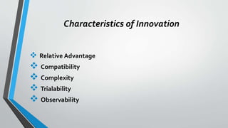 Characteristics of Innovation
 Relative Advantage
 Compatibility
 Complexity
 Trialability
 Observability
 