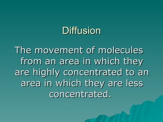 Diffusion The movement of molecules from an area in which they are highly concentrated to an area in which they are less concentrated.  