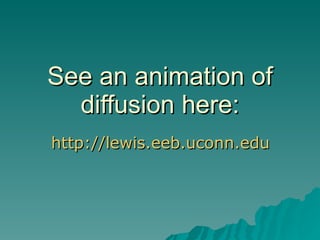 See an animation of diffusion here: http://lewis.eeb.uconn.edu/lewishome/applets/Diffusion/diffusion.html   