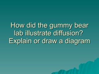 How did the gummy bear lab illustrate diffusion?  Explain or draw a diagram 
