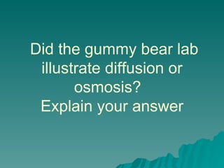 Did the gummy bear lab illustrate diffusion or osmosis?  Explain your answer 