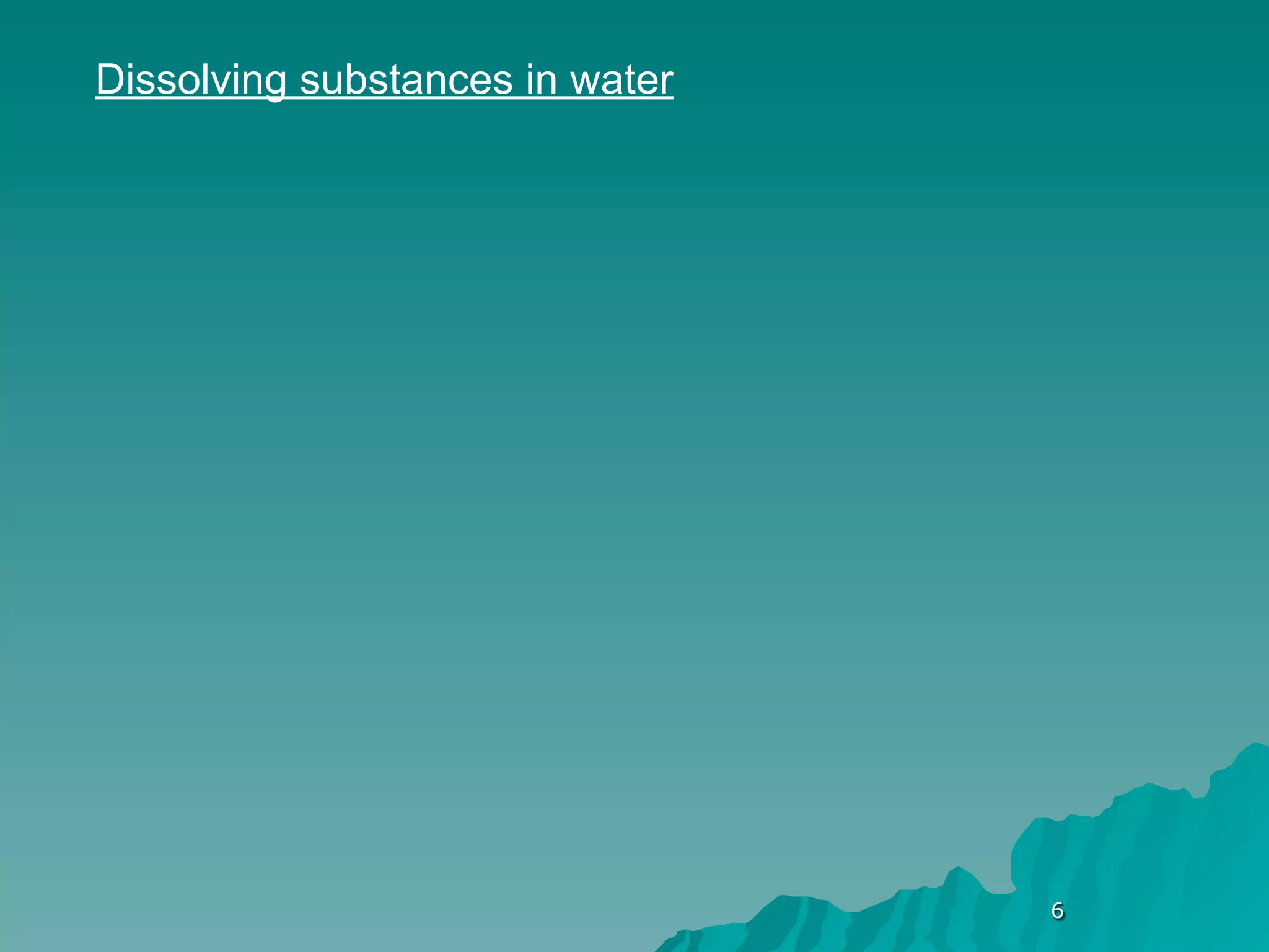 Dissolving substances in water




                                 6
 