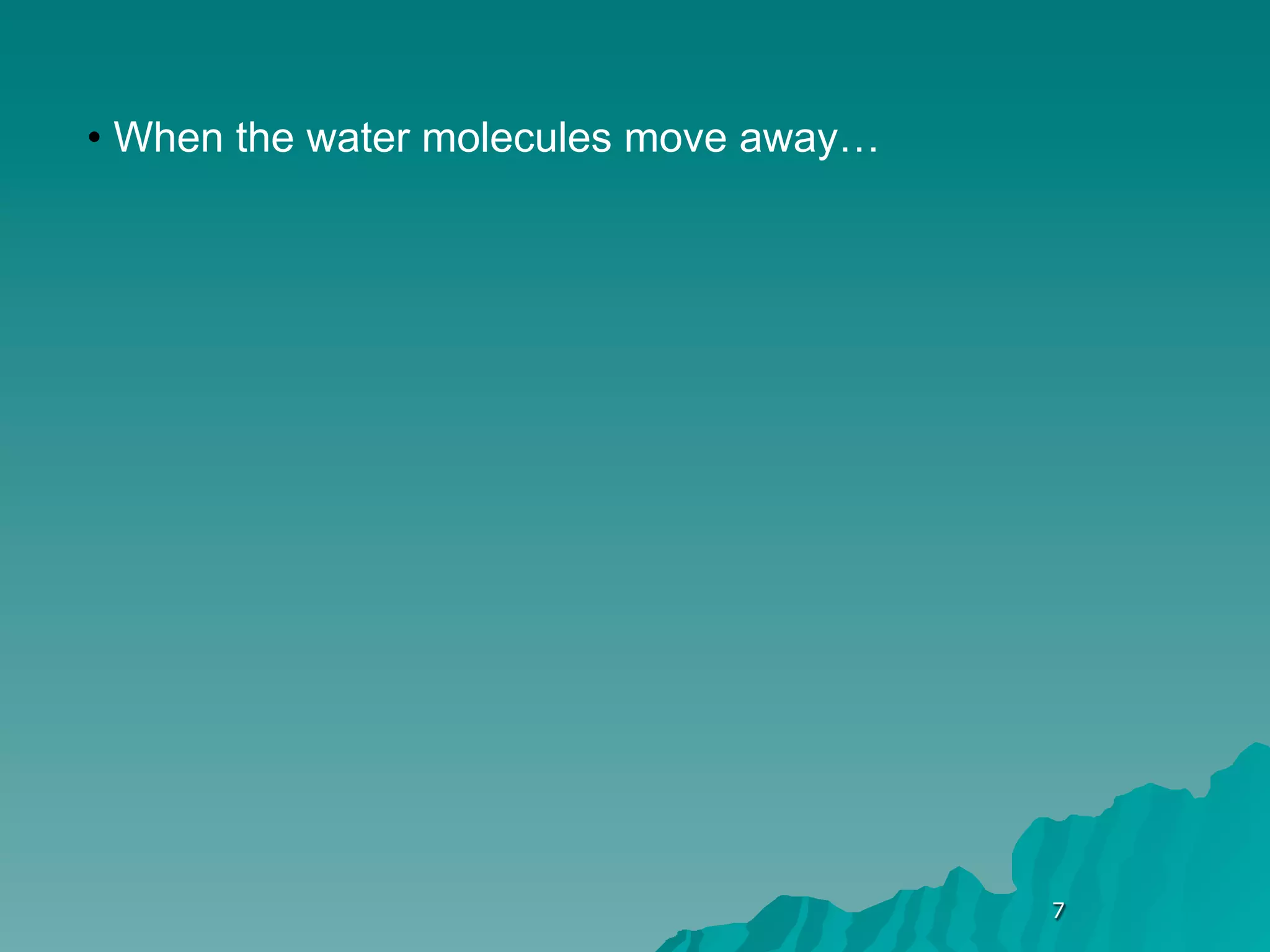 • When the water molecules move away…




                                        7
 