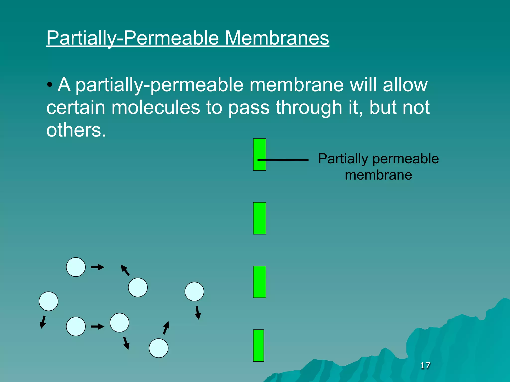 Partially-Permeable Membranes

• A partially-permeable membrane will allow
certain molecules to pass through it, but not
others.
                               Partially permeable
                                   membrane




                                              17
 