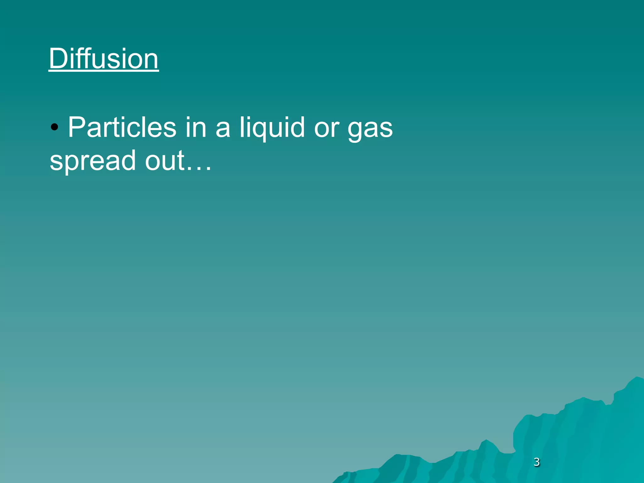 Diffusion

• Particles in a liquid or gas
spread out…




                                 3
 