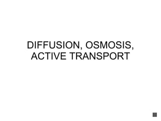 DIFFUSION, OSMOSIS, ACTIVE TRANSPORT 