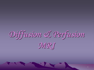 1
Diffusion & Perfusion
MRI
 