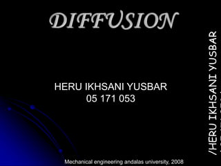 HERU IKHSANI YUSBAR
05 171 053
Mechanical engineering andalas university, 2008
DIFFUSION
/HERU
IKHSANI
YUSBAR
 