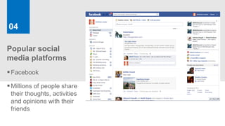 04

Popular social
media platforms
 Facebook
 Millions of people share
 their thoughts, activities
 and opinions with their
 friends
 