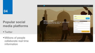 04


Popular social
media platforms
 Twitter
 Millions of people
 collaborate real time
 information
 