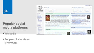 04


Popular social
media platforms
 Wikipedia
 People collaborate on
 knowledge
 