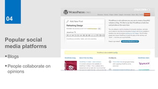 04


Popular social
media platforms
 Blogs
 People collaborate on
 opinions
 