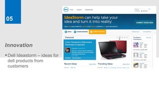 05



Innovation
 Dell Ideastorm – ideas for
 dell products from
 customers
 