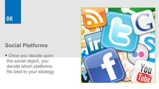 06



Social Platforms
 Once you decide upon
the social object, you
decide which platforms
fits best to your strategy
 