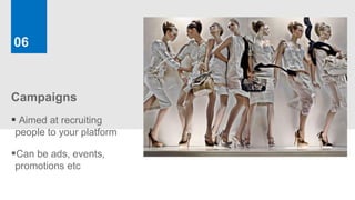 06



Campaigns
 Aimed at recruiting
people to your platform

Can be ads, events,
promotions etc
 