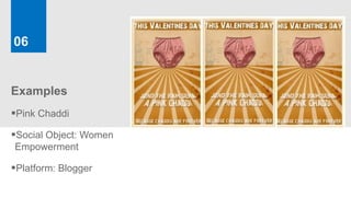 06


Examples
Pink Chaddi
Social Object: Women
Empowerment

Platform: Blogger
 