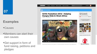 07

Examples
Causes
Members can start their
own causes

Get support in form of
fund raising, petitions and
pledges
 