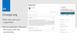 01
Change.org
See who are your
supporters

As a supporter, discuss
the issue with the
community
 