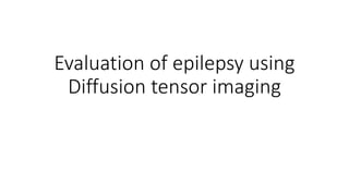 Evaluation of epilepsy using
Diffusion tensor imaging
 