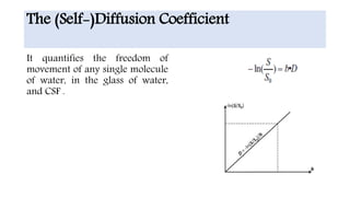The (Self-)Diffusion Coefficient
It quantifies the freedom of
movement of any single molecule
of water, in the glass of water,
and CSF .
 