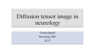 Diffusion tensor image in
neurology
Osama Ragab
Neurology MD.
2017
 