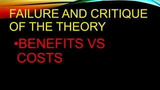 FAILURE AND CRITIQUE
OF THE THEORY
•BENEFITS VS
COSTS
 