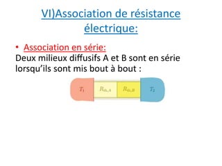 VI)Association de résistance 
électrique: 
• Association en série: 
Deux milieux diffusifs A et B sont en série 
lorsqu’ils sont mis bout à bout : 
 