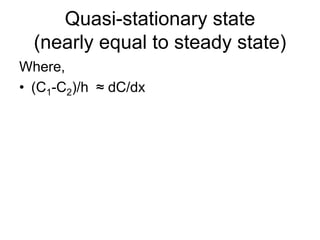 Quasi-stationary state
(nearly equal to steady state)
Where,
• (C1-C2)/h ≈ dC/dx
 