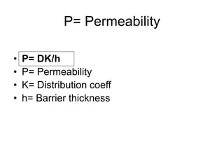 P= Permeability
• P= DK/h
• P= Permeability
• K= Distribution coeff
• h= Barrier thickness
 