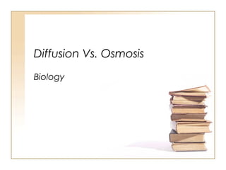 Diffusion Vs. Osmosis
Biology
 