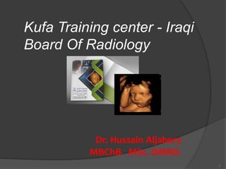 Kufa Training center - Iraqi
Board Of Radiology
1
Dr. Hussain Aljabery
MBChB. MSc. DMRD.
 