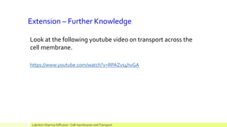 Extension – Further Knowledge
https://www.youtube.com/watch?v=RPAZvs4hvGA
Lakshmi Sharma Diffusion - Cell membranes andTransport
Look at the following youtube video on transport across the
cell membrane.