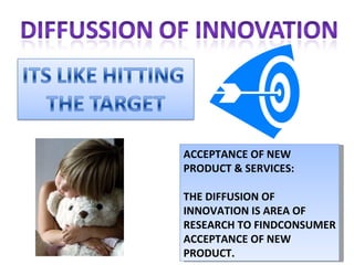 ACCEPTANCE OF NEW PRODUCT & SERVICES: THE DIFFUSION OF INNOVATION IS AREA OF RESEARCH TO FINDCONSUMER ACCEPTANCE OF NEW PRODUCT. 
