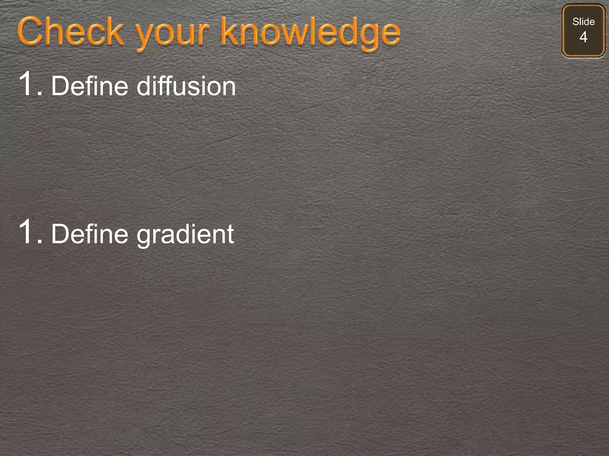 Slide
4
1. Define diffusion
1. Define gradient
 