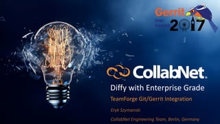 Diffy	with	Enterprise	Grade
TeamForge	Git/Gerrit	Integration
Eryk	Szymanski
CollabNet	Engineering	Team,	Berlin,	Germany
 